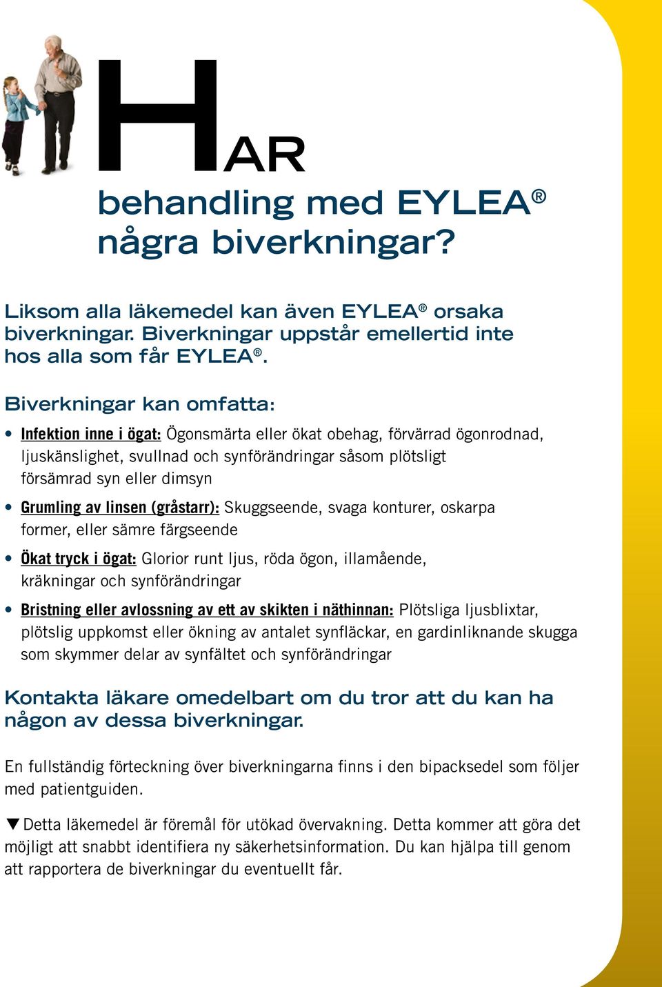 av linsen (gråstarr): Skuggseende, svaga konturer, oskarpa former, eller sämre färgseende Ökat tryck i ögat: Glorior runt ljus, röda ögon, illamående, kräkningar och synförändringar Bristning eller