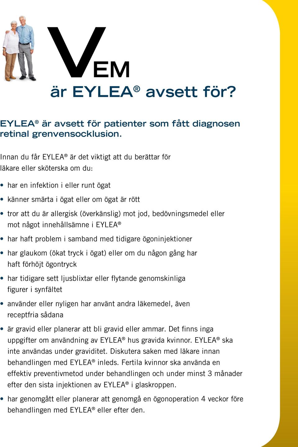 (överkänslig) mot jod, bedövningsmedel eller mot något innehållsämne i EYLEA har haft problem i samband med tidigare ögoninjektioner har glaukom (ökat tryck i ögat) eller om du någon gång har haft