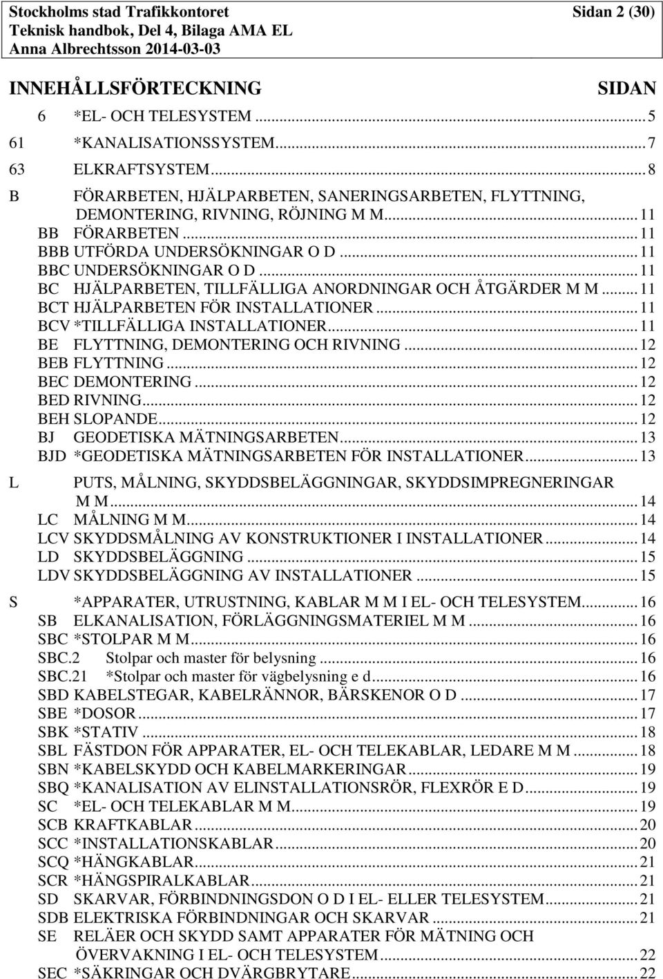 .. 11 BC HJÄLPARBETEN, TILLFÄLLIGA ANORDNINGAR OCH ÅTGÄRDER M M... 11 BCT HJÄLPARBETEN FÖR INSTALLATIONER... 11 BCV *TILLFÄLLIGA INSTALLATIONER... 11 BE FLYTTNING, DEMONTERING OCH RIVNING.