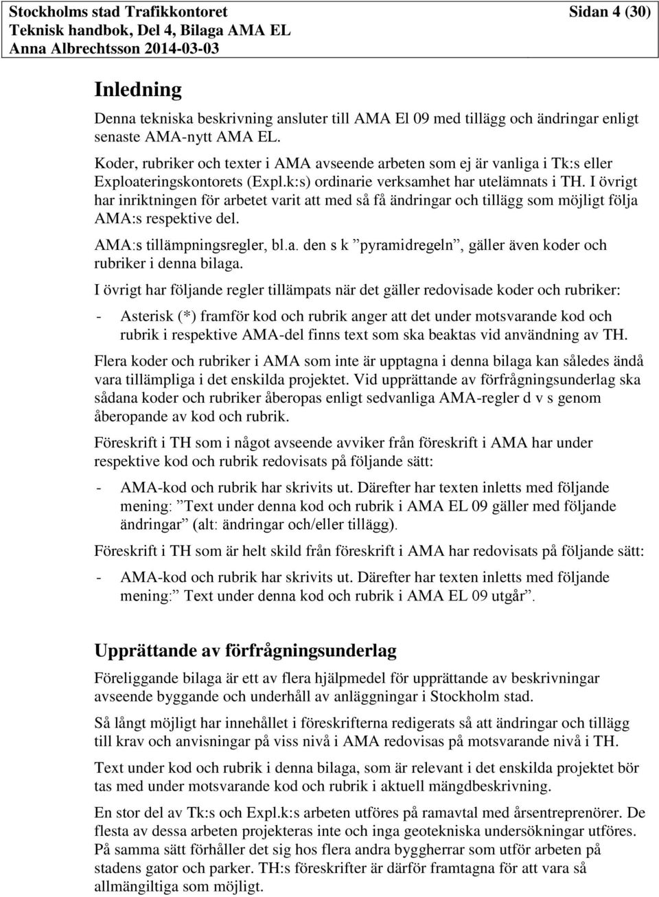 I övrigt har inriktningen för arbetet varit att med så få ändringar och tillägg som möjligt följa AMA:s respektive del. AMA:s tillämpningsregler, bl.a. den s k pyramidregeln, gäller även koder och rubriker i denna bilaga.