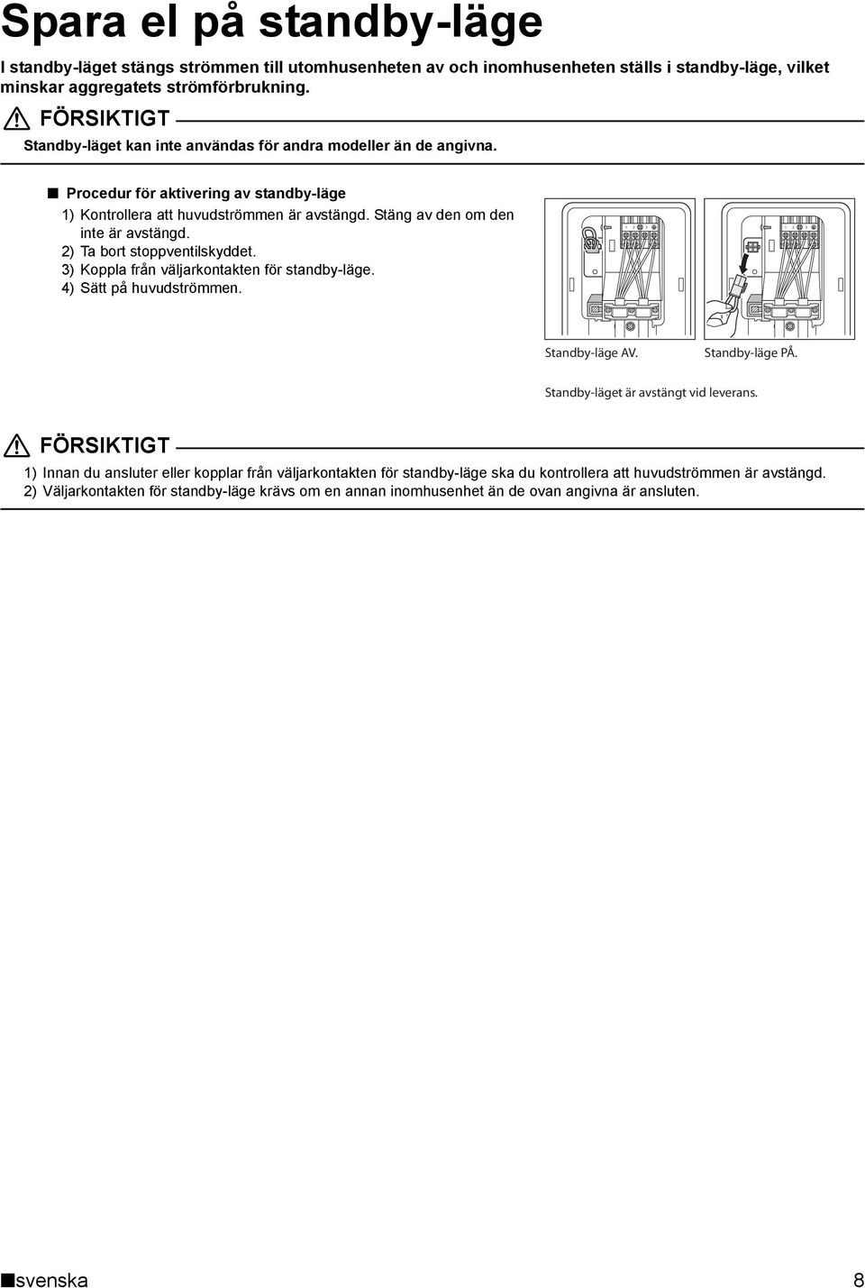 2) Ta bort stoppventilskyddet. 3) Koppla från väljarkontakten för standby-läge. 4) Sätt på huvudströmmen. 1 2 3 1 2 3 Standby-läge AV. Standby-läge PÅ. Standby-läget är avstängt vid leverans.