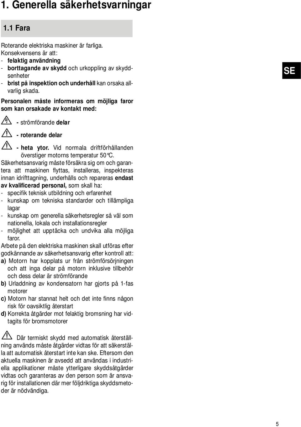 Personalen måste informeras om möjliga faror som kan orsakade av kontakt med: - strömförande delar - roterande delar - heta ytor. Vid normala driftförhållanden överstiger motorns temperatur 50 C.