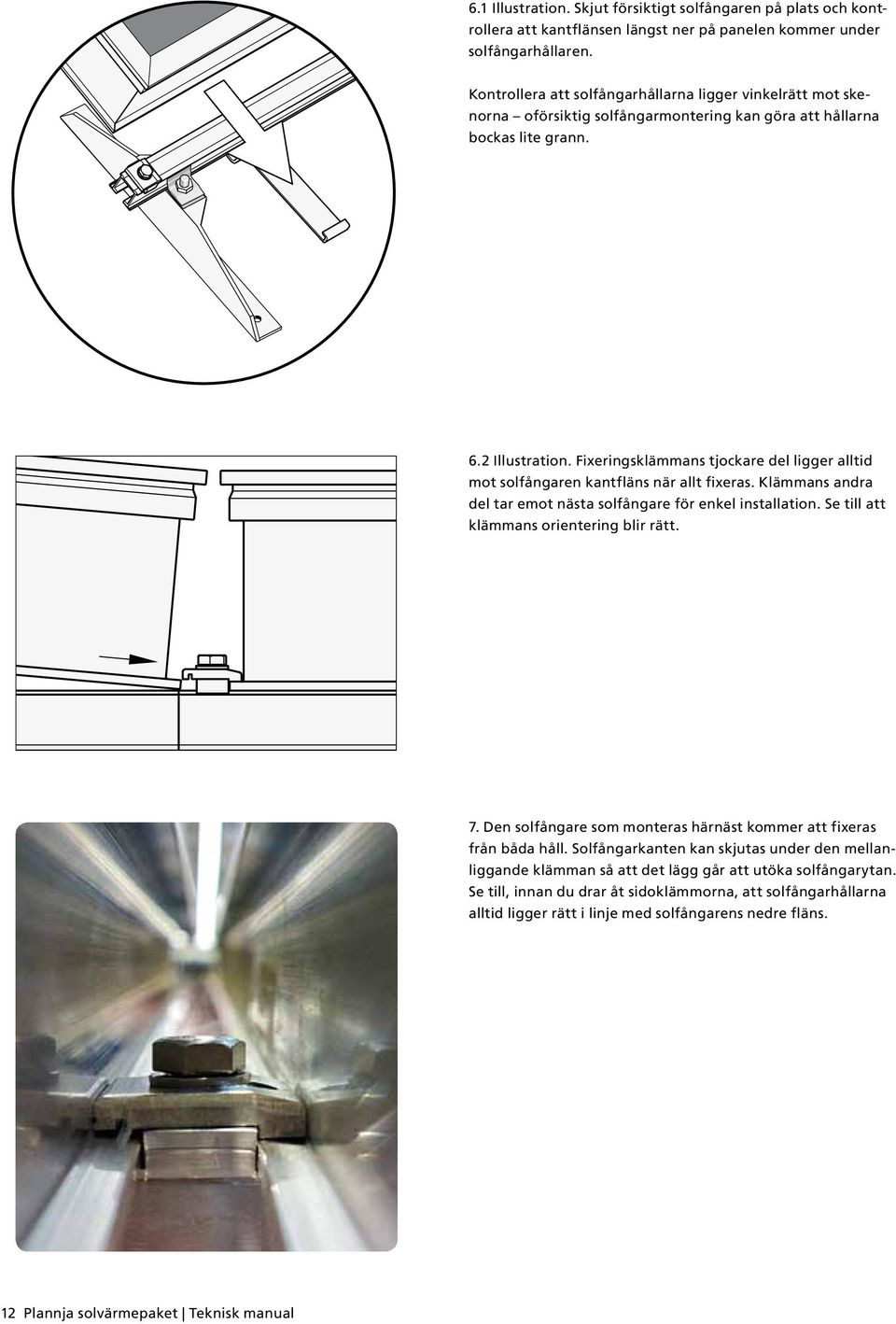 Fixeringsklämmans tjockare del ligger alltid mot solfångaren kantfläns när allt fixeras. Klämmans andra del tar emot nästa solfångare för enkel installation.