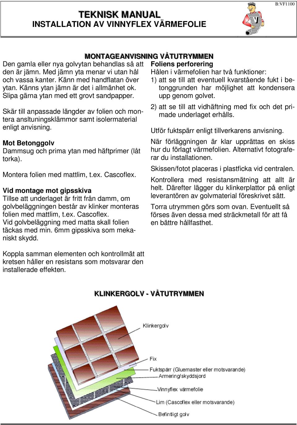 Mot Betonggolv Dammsug och prima ytan med häftprimer (låt torka). Montera folien med mattlim, t.ex. Cascoflex.