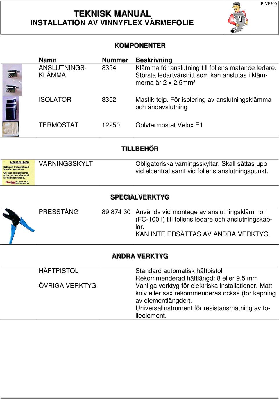 Skall sättas upp vid elcentral samt vid foliens anslutningspunkt. SPECIALVERKTYG PRESSTÅNG 89 874 30 Används vid montage av anslutningsklämmor (FC-1001) till foliens ledare och anslutningskablar.