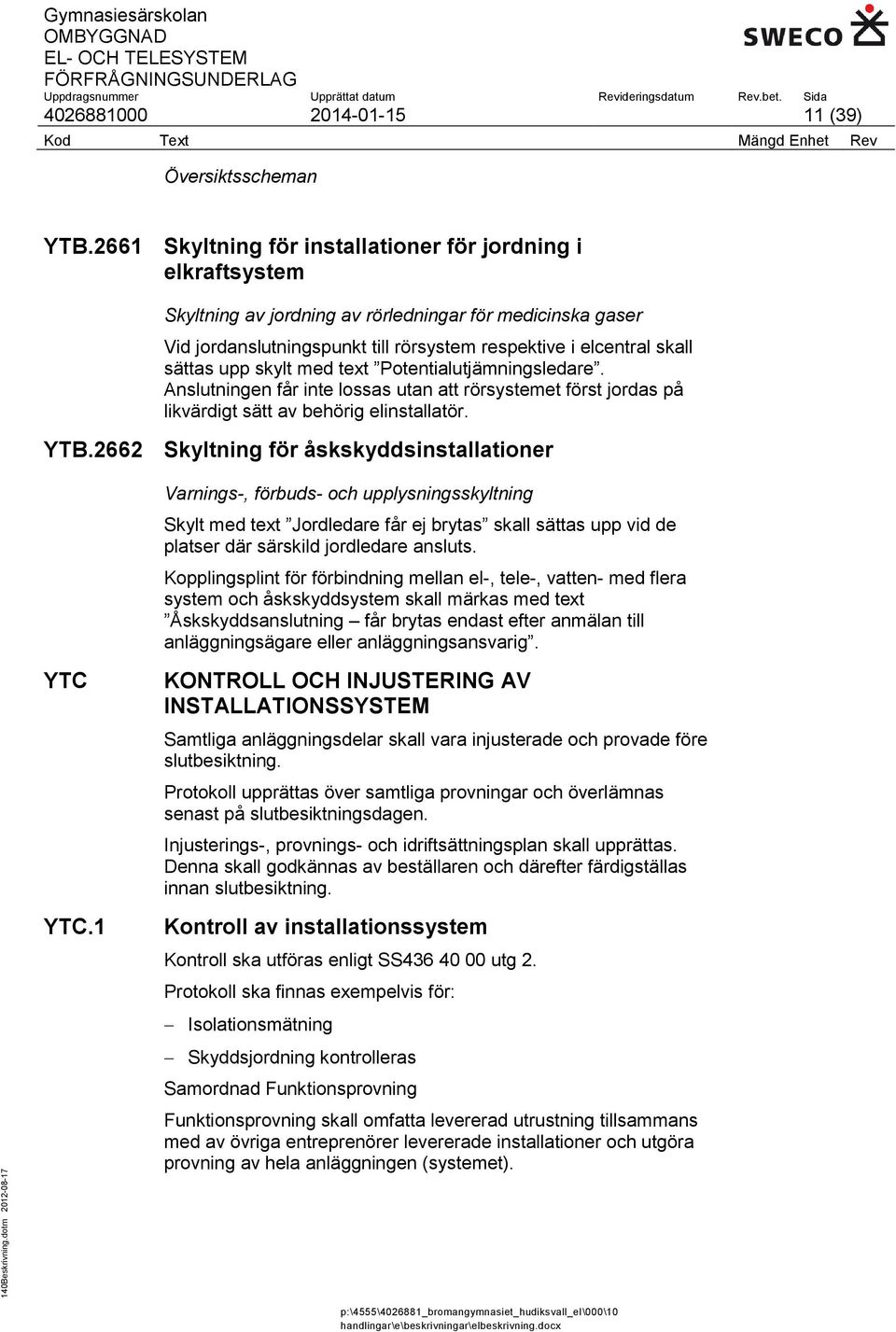 upp skylt med text Potentialutjämningsledare. Anslutningen får inte lossas utan att rörsystemet först jordas på likvärdigt sätt av behörig elinstallatör. YTB.