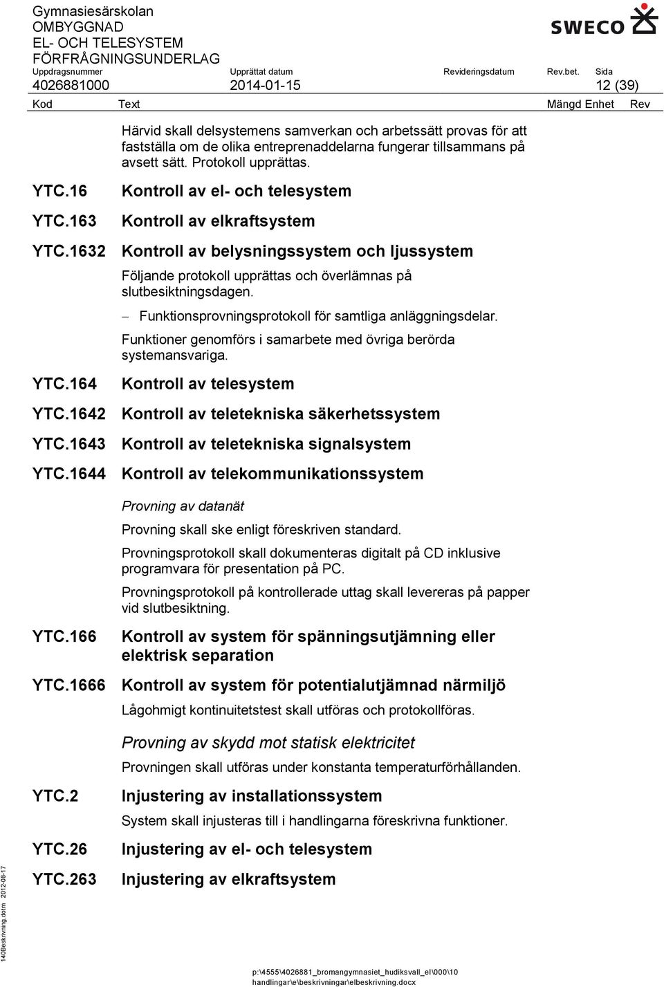 Funktionsprovningsprotokoll för samtliga anläggningsdelar. Funktioner genomförs i samarbete med övriga berörda systemansvariga. YTC.164 Kontroll av telesystem YTC.