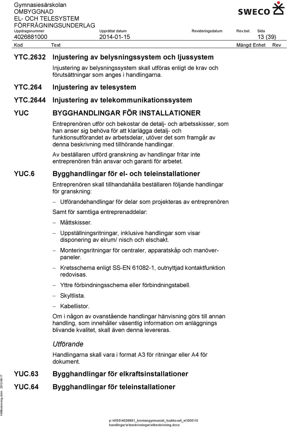 6 BYGGHANDLINGAR FÖR INSTALLATIONER Entreprenören utför och bekostar de detalj- och arbetsskisser, som han anser sig behöva för att klarlägga detalj- och funktionsutförandet av arbetsdelar, utöver