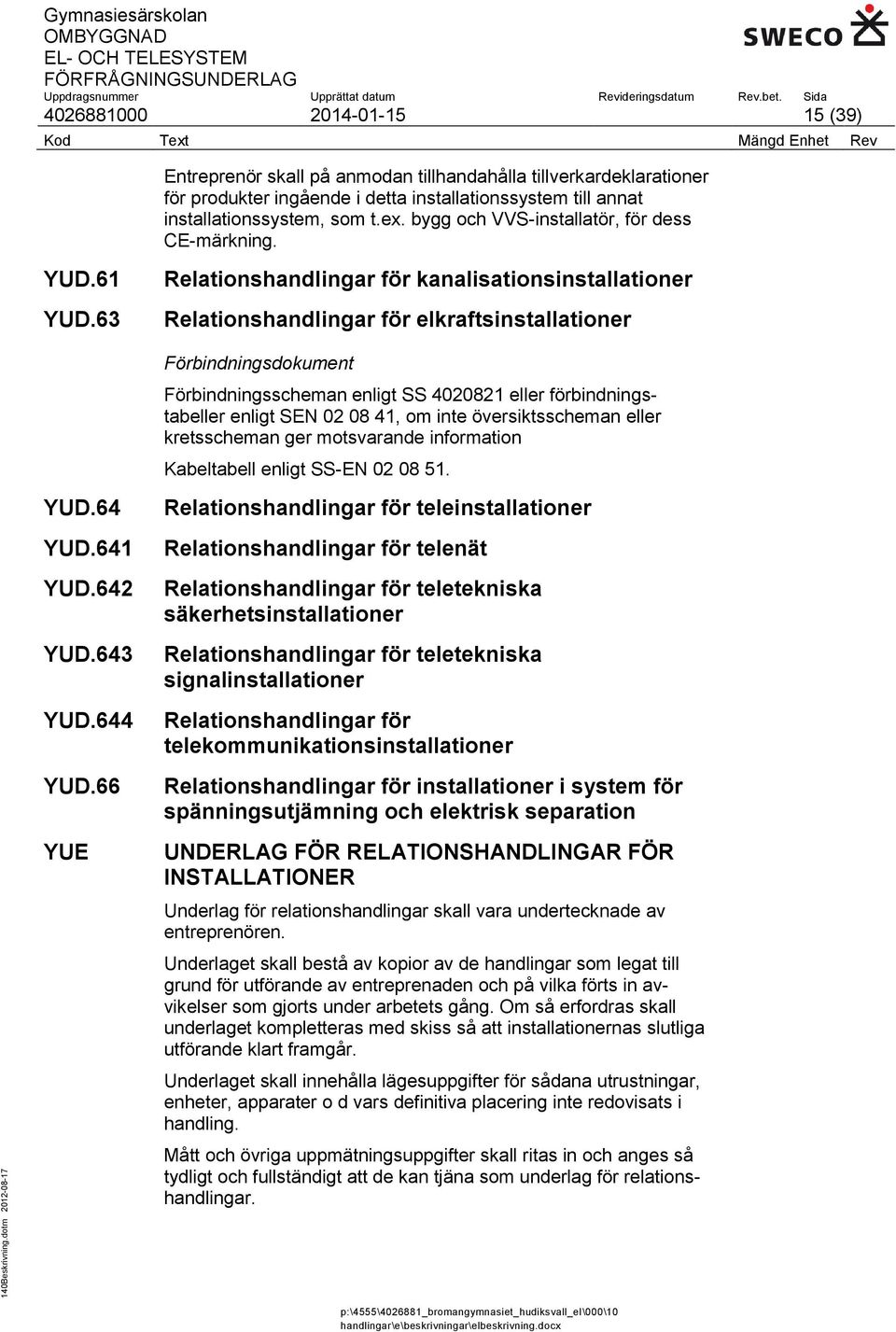 63 Relationshandlingar för kanalisationsinstallationer Relationshandlingar för elkraftsinstallationer Förbindningsdokument Förbindningsscheman enligt SS 4020821 eller förbindningstabeller enligt SEN