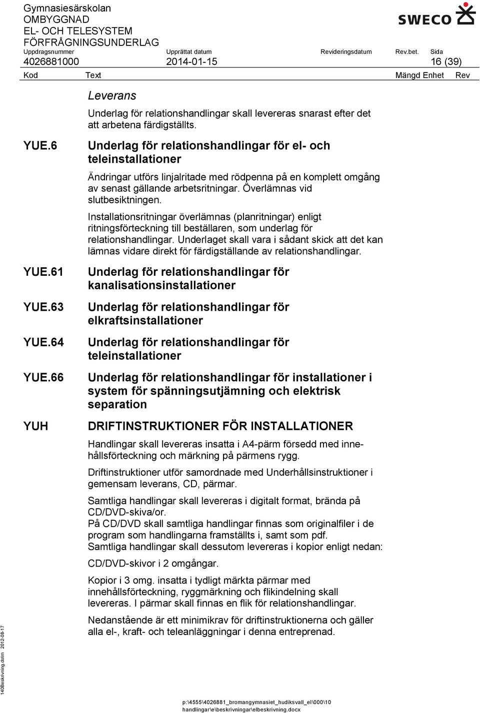 Överlämnas vid slutbesiktningen. Installationsritningar överlämnas (planritningar) enligt ritningsförteckning till beställaren, som underlag för relationshandlingar.