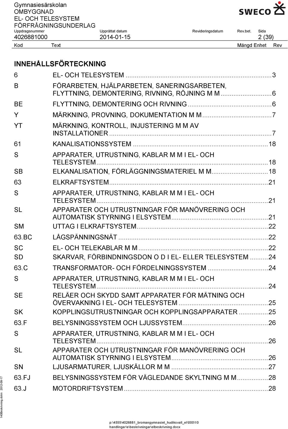 .. 18 SB ELKANALISATION, FÖRLÄGGNINGSMATERIEL M M... 18 63 ELKRAFTSYSTEM... 21 S APPARATER, UTRUSTNING, KABLAR M M I EL- OCH TELESYSTEM.