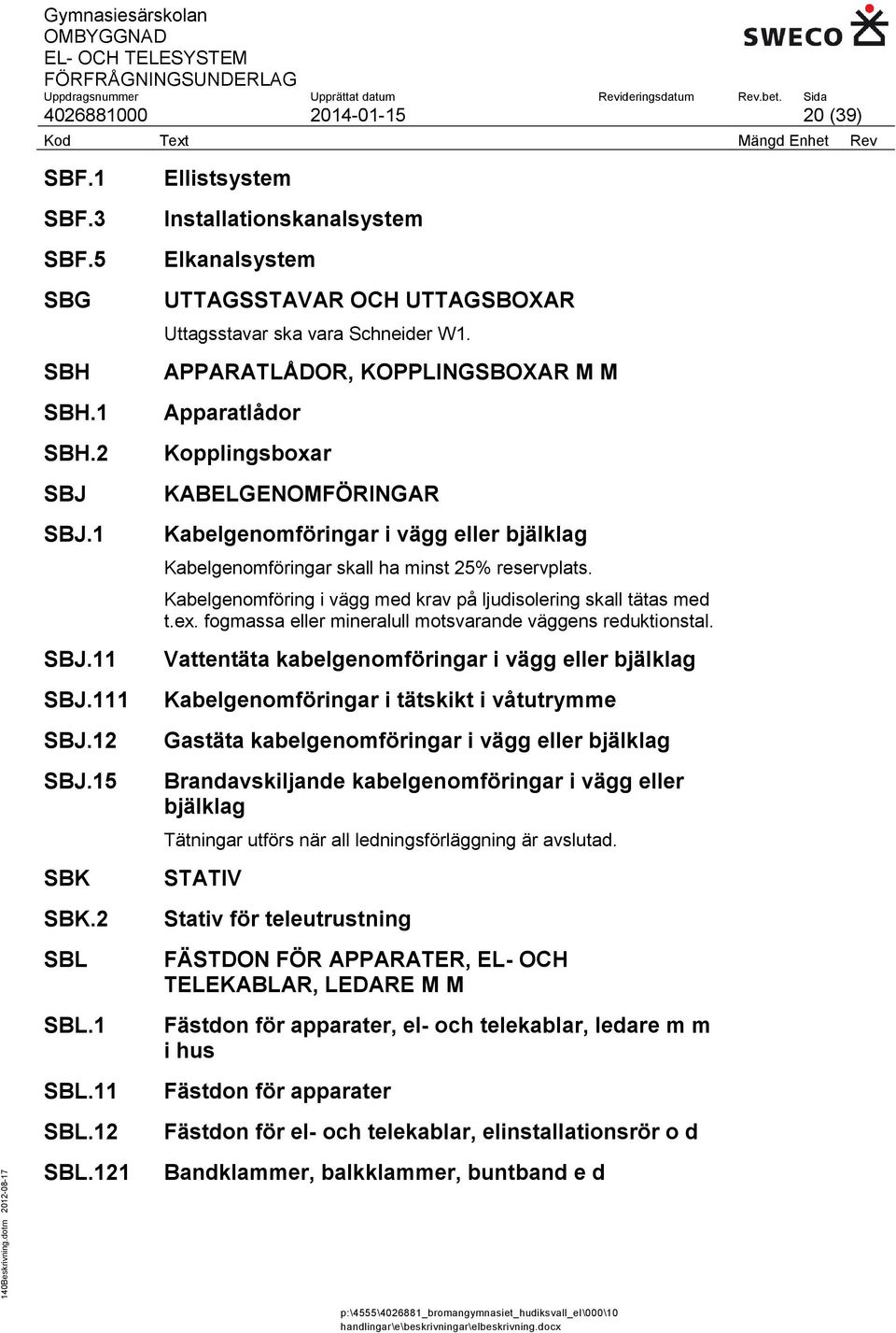 APPARATLÅDOR, KOPPLINGSBOXAR M M Apparatlådor Kopplingsboxar KABELGENOMFÖRINGAR Kabelgenomföringar i vägg eller bjälklag Kabelgenomföringar skall ha minst 25% reservplats.