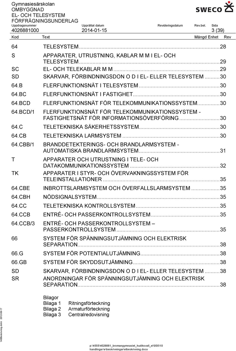 .. 30 64.C TELETEKNISKA SÄKERHETSSYSTEM... 30 64.CB TELETEKNISKA LARMSYSTEM... 30 64.CBB/1 BRANDDETEKTERINGS- OCH BRANDLARMSYSTEM - AUTOMATISKA BRANDLARMSYSTEM.