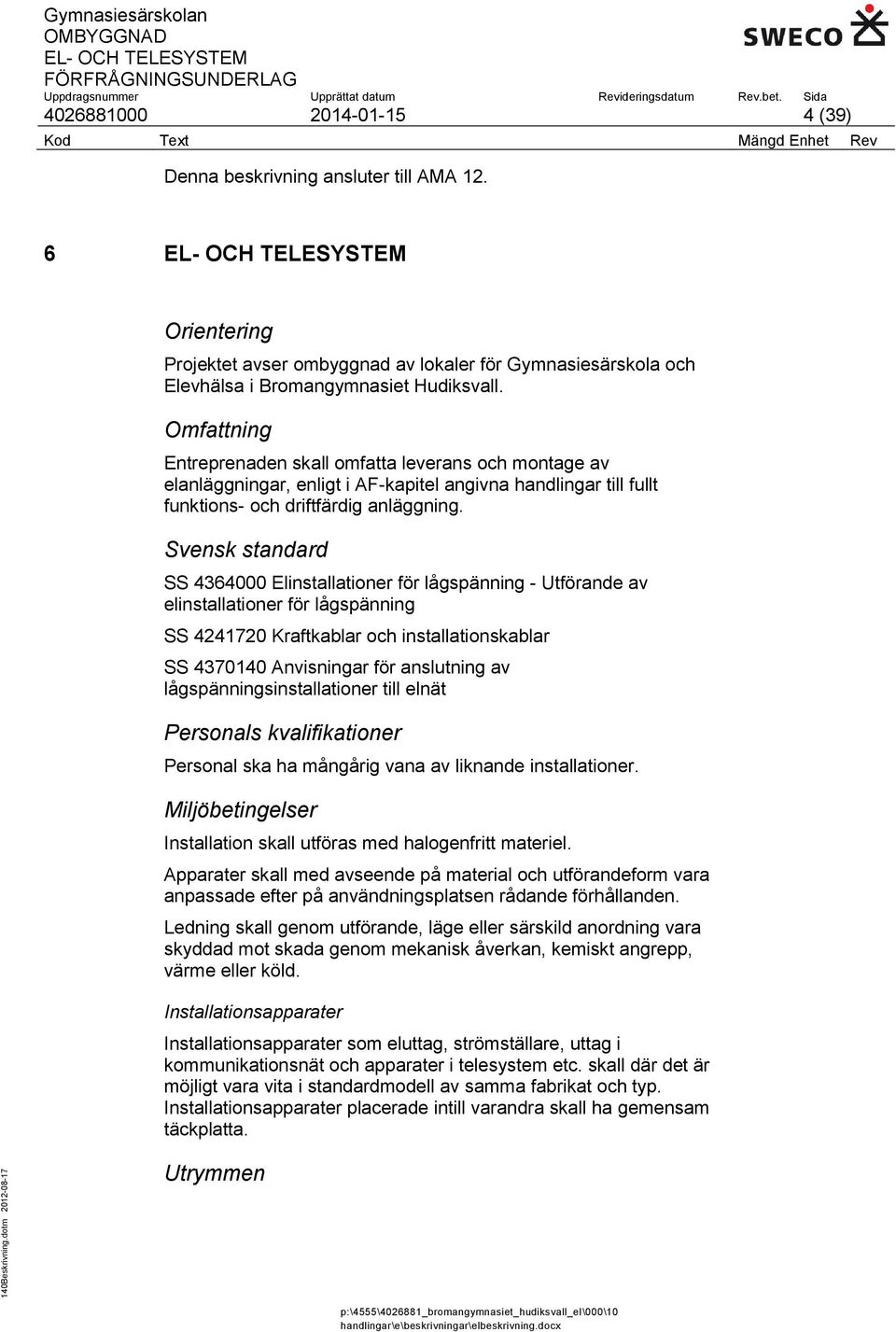 Svensk standard SS 4364000 Elinstallationer för lågspänning - Utförande av elinstallationer för lågspänning SS 4241720 Kraftkablar och installationskablar SS 4370140 Anvisningar för anslutning av