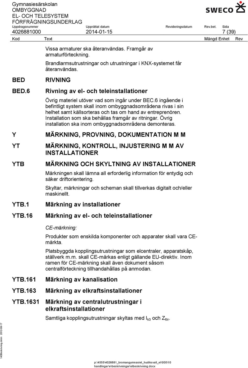 6 ingående i befintligt system skall inom ombyggnadsområdena rivas i sin helhet samt källsorteras och tas om hand av entreprenören. Installation som ska behållas framgår av ritningar.