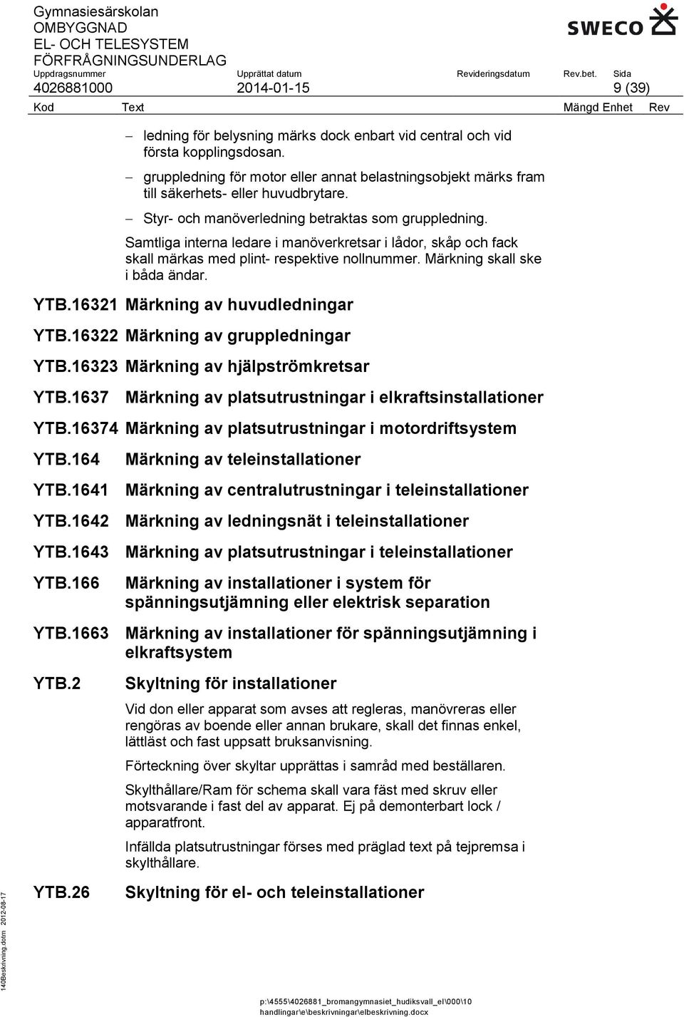 Samtliga interna ledare i manöverkretsar i lådor, skåp och fack skall märkas med plint- respektive nollnummer. Märkning skall ske i båda ändar. YTB.16321 Märkning av huvudledningar YTB.