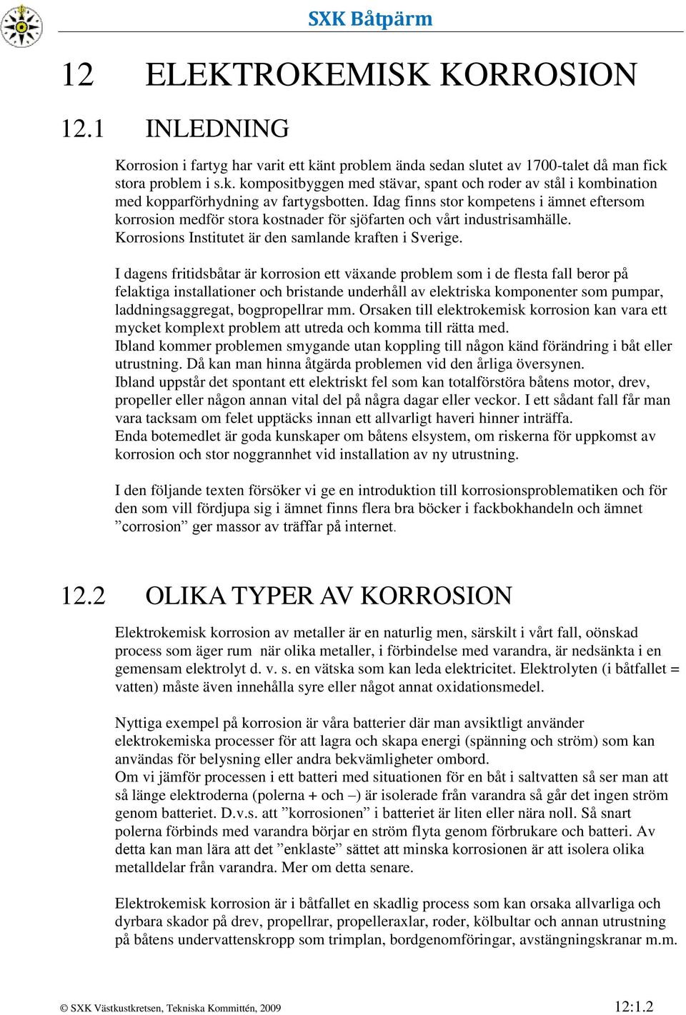 I dagens fritidsbåtar är korrosion ett växande problem som i de flesta fall beror på felaktiga installationer och bristande underhåll av elektriska komponenter som pumpar, laddningsaggregat,