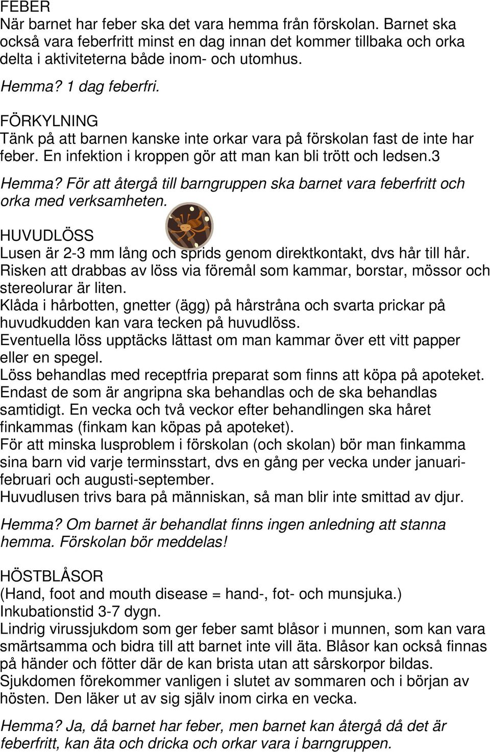 För att återgå till barngruppen ska barnet vara feberfritt och orka med verksamheten. HUVUDLÖSS Lusen är 2-3 mm lång och sprids genom direktkontakt, dvs hår till hår.