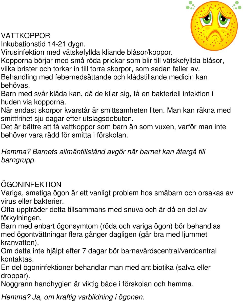 Behandling med febernedsättande och klådstillande medicin kan behövas. Barn med svår klåda kan, då de kliar sig, få en bakteriell infektion i huden via kopporna.