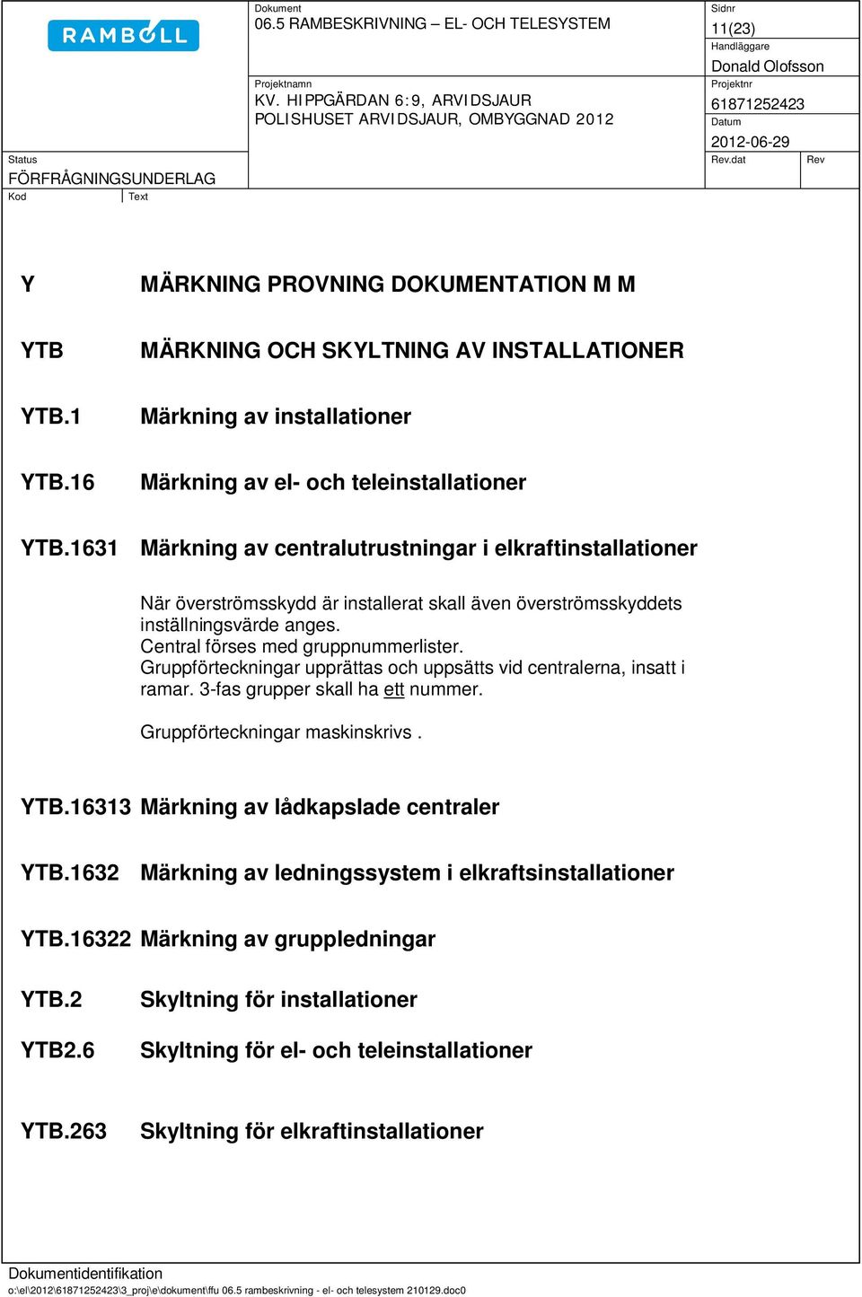 Central förses med gruppnummerlister. Gruppförteckningar upprättas och uppsätts vid centralerna, insatt i ramar. 3-fas grupper skall ha ett nummer. Gruppförteckningar maskinskrivs. YTB.