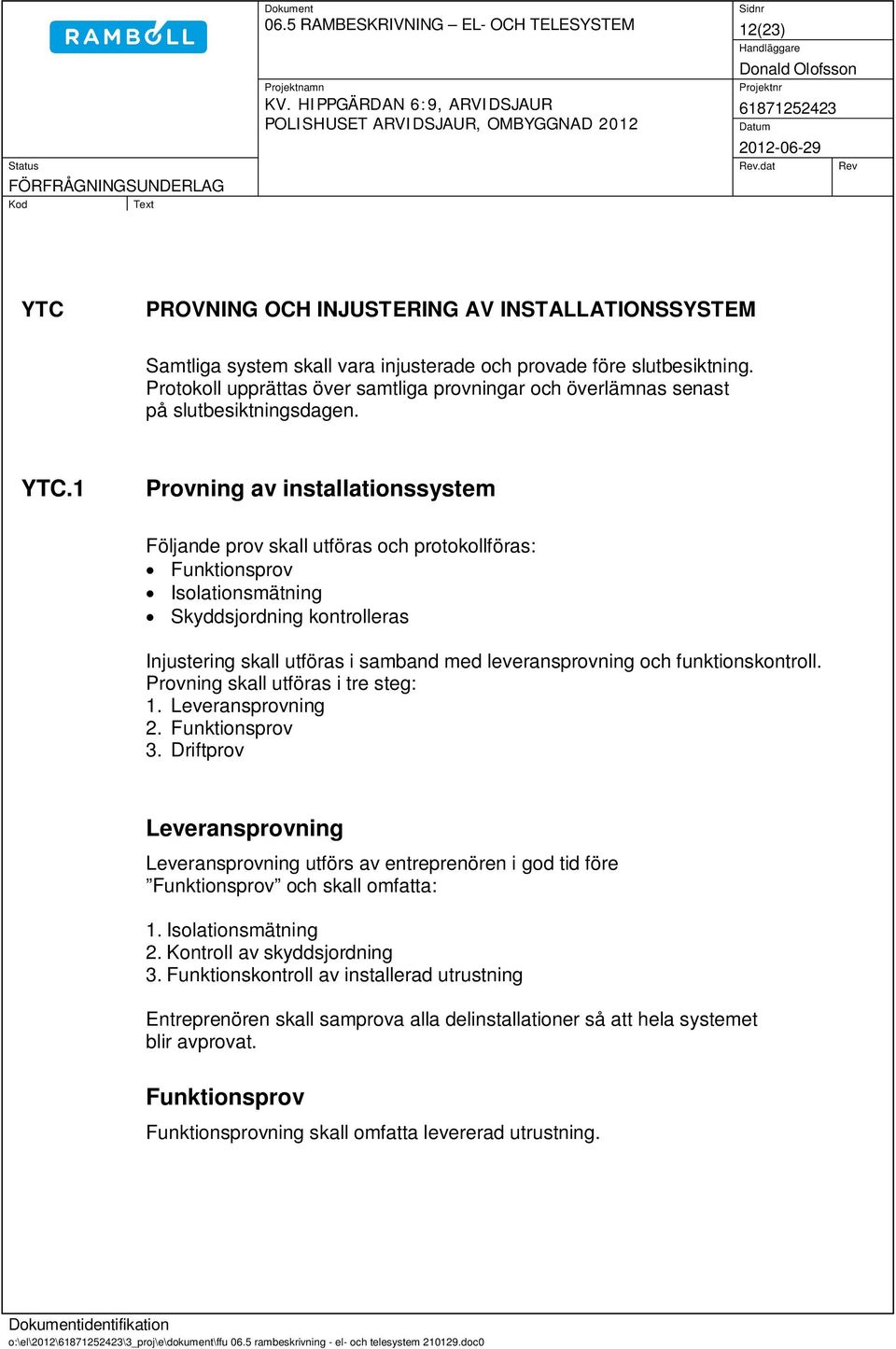 1 Provning av installationssystem Följande prov skall utföras och protokollföras: Funktionsprov Isolationsmätning Skyddsjordning kontrolleras Injustering skall utföras i samband med leveransprovning