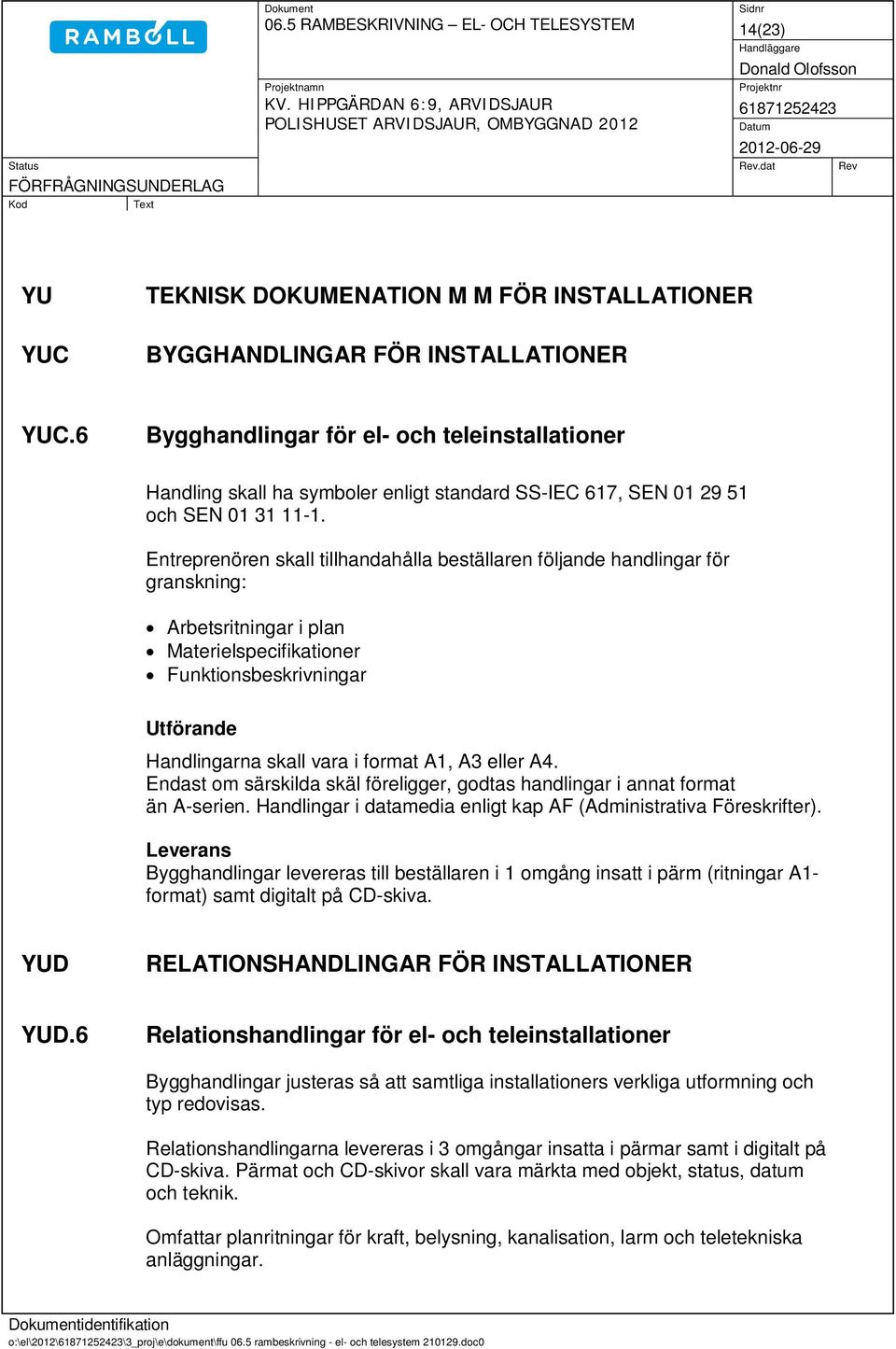Entreprenören skall tillhandahålla beställaren följande handlingar för granskning: Arbetsritningar i plan Materielspecifikationer Funktionsbeskrivningar Utförande Handlingarna skall vara i format A1,