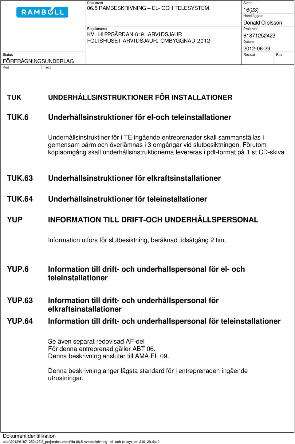 överlämnas i 3 omgångar vid slutbesiktningen. Förutom kopiaomgång skall underhållsinstruktionerna levereras i pdf-format på 1 st CD-skiva TUK.63 TUK.