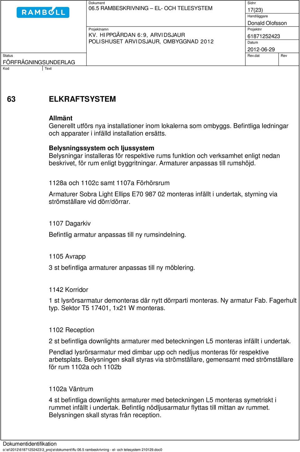 Belysningssystem och ljussystem Belysningar installeras för respektive rums funktion och verksamhet enligt nedan beskrivet, för rum enligt byggritningar. Armaturer anpassas till rumshöjd.