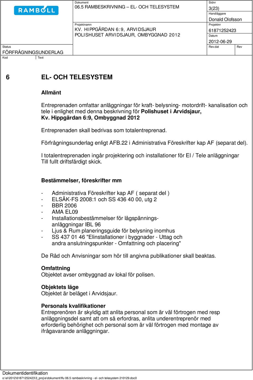 22 i Administrativa Föreskrifter kap AF (separat del). I totalentreprenaden ingår projektering och installationer för El / Tele anläggningar Till fullt driftsfärdigt skick.