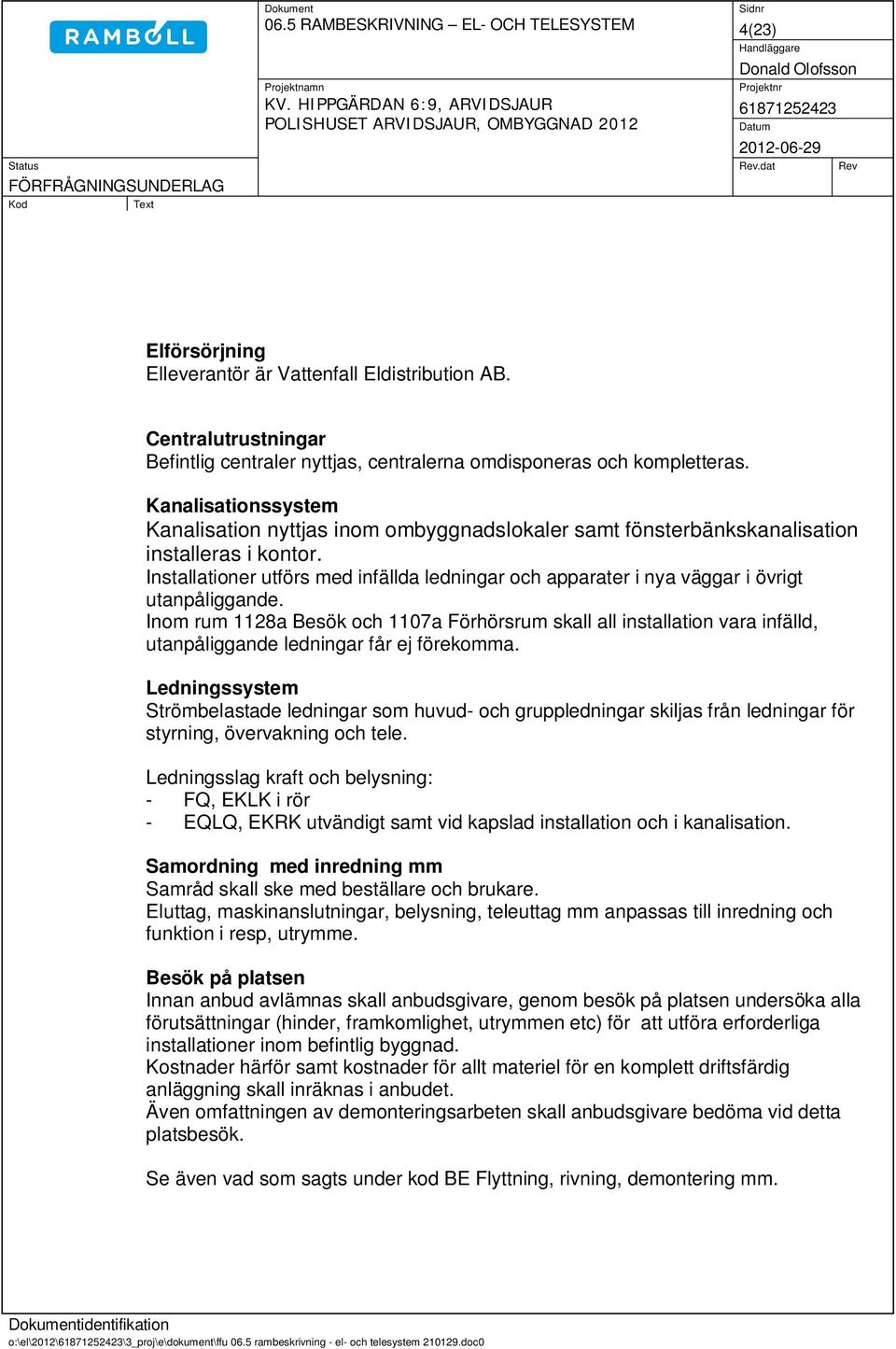 Installationer utförs med infällda ledningar och apparater i nya väggar i övrigt utanpåliggande.