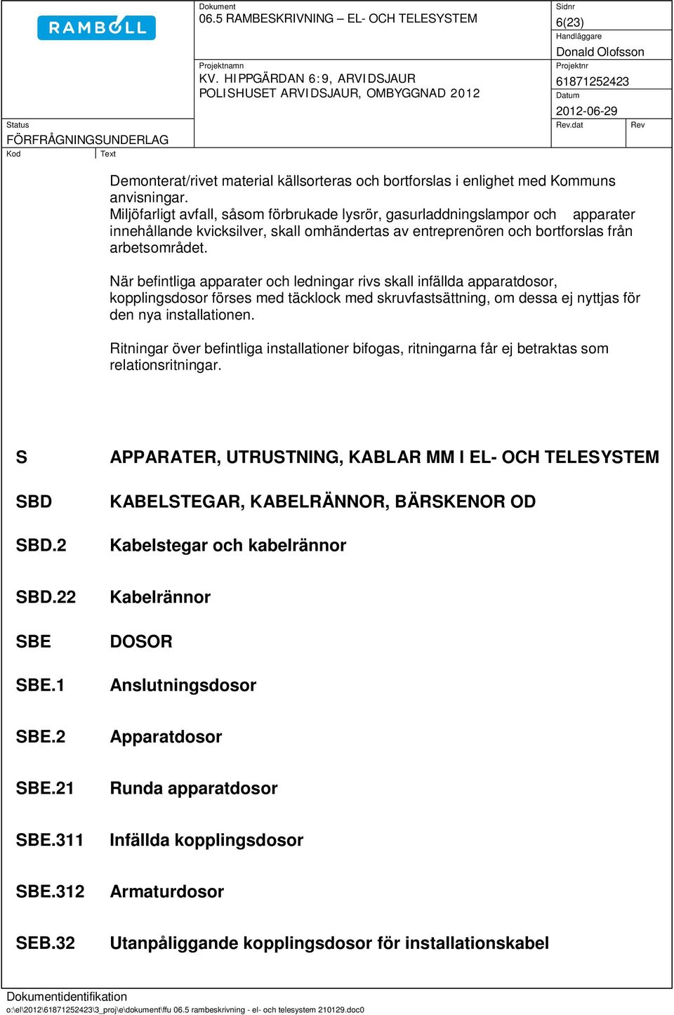 När befintliga apparater och ledningar rivs skall infällda apparatdosor, kopplingsdosor förses med täcklock med skruvfastsättning, om dessa ej nyttjas för den nya installationen.