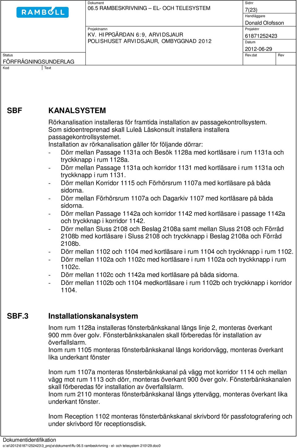 Installation av rörkanalisation gäller för följande dörrar: - Dörr mellan Passage 1131a och Besök 1128a med kortläsare i rum 1131a och tryckknapp i rum 1128a.