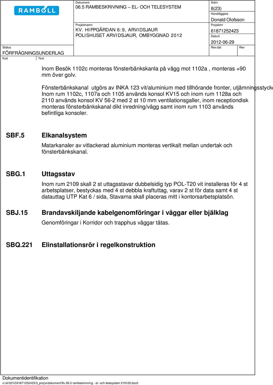 2 st 10 mm ventilationsgaller, inom receptiondisk monteras fönsterbänkskanal dikt inredning/vägg samt inom rum 1103 används befintliga konsoler. SBF.