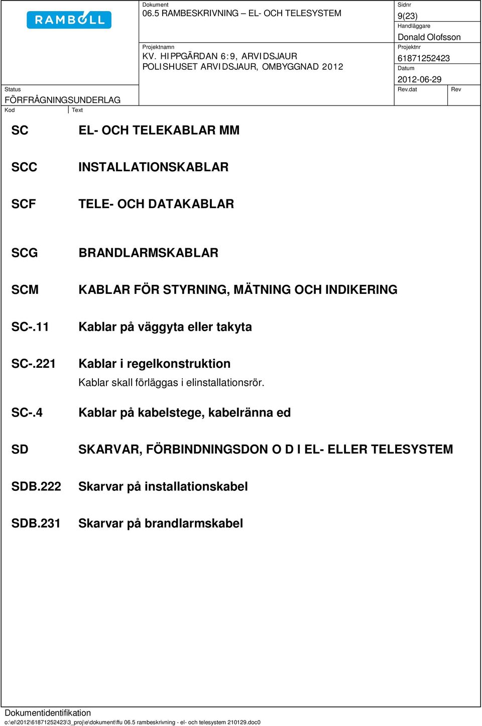 4 Kablar i regelkonstruktion Kablar skall förläggas i elinstallationsrör.