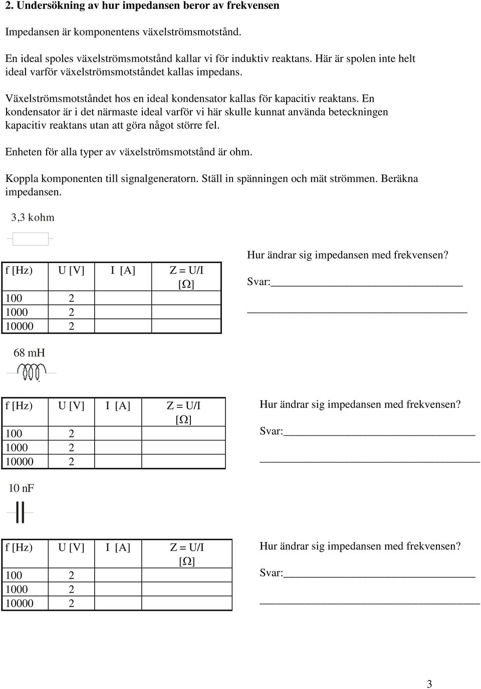 En kondensator är i det närmaste ideal varför vi här skulle kunnat använda beteckningen kapacitiv reaktans utan att göra något större fel. Enheten för alla typer av växelströmsmotstånd är ohm.