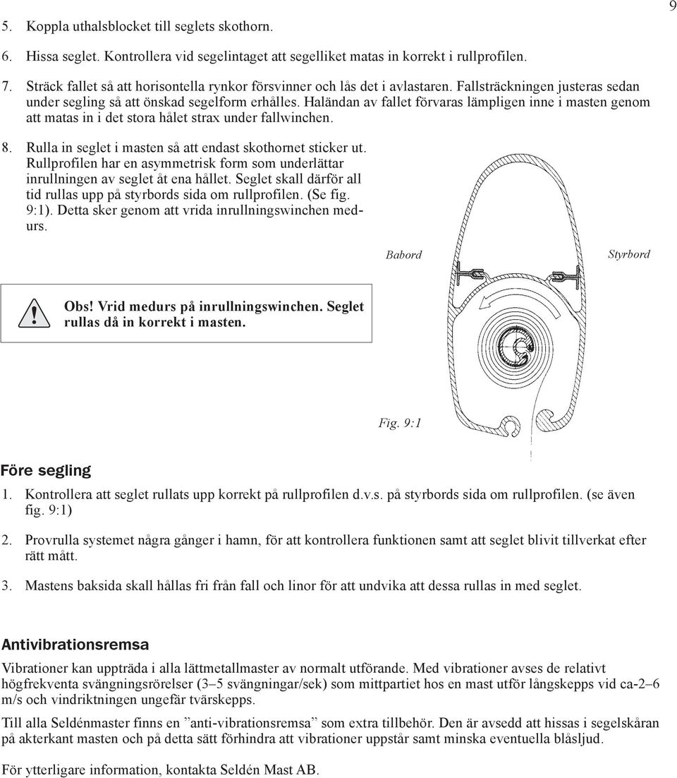 Haländan av fallet förvaras lämp ligen inne i masten genom att matas in i det stora hålet strax under fallwinchen. 8. Rulla in seglet i masten så att endast skothornet sticker ut.