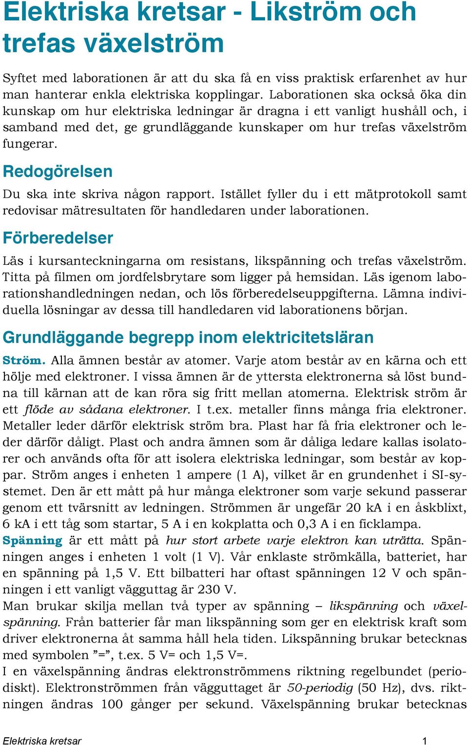 Redogörelsen Du ska inte skriva någon rapport. Istället fyller du i ett mätprotokoll samt redovisar mätresultaten för handledaren under laborationen.
