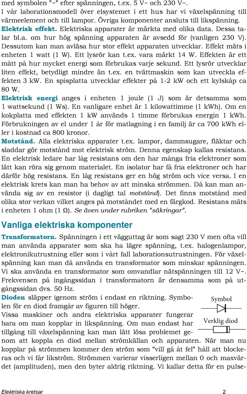 Dessutom kan man avläsa hur stor effekt apparaten utvecklar. Effekt mäts i enheten 1 watt (1 W). Ett lysrör kan t.ex. vara märkt 14 W.