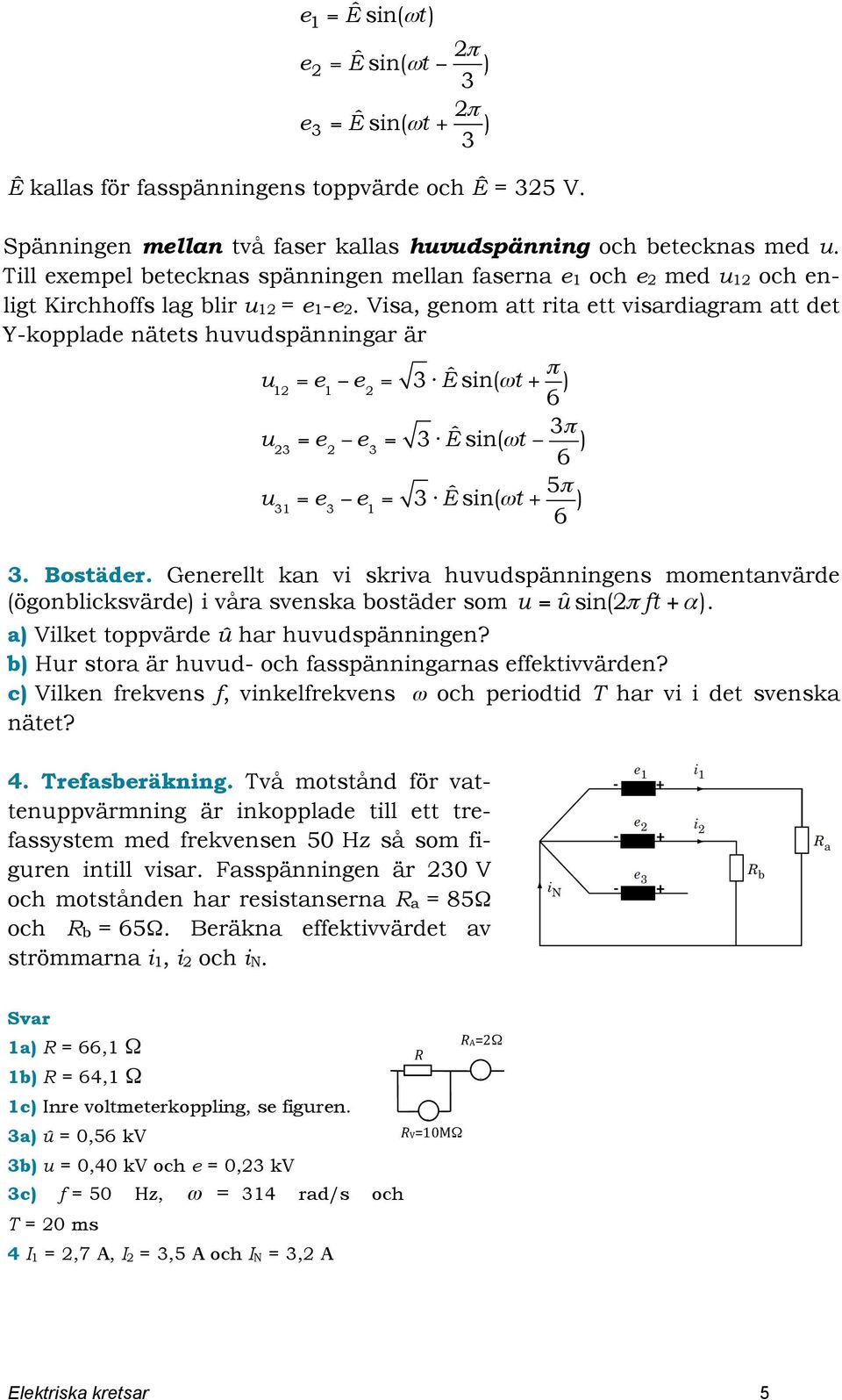 Visa, genom att rita ett visardiagram att det Y-kopplade nätets huvudspänningar är u 12 = e 1 e 2 = 3 Ê sin(ωt + π 6 ) u 23 = e 2 e 3 = 3 Ê sin(ωt 3π 6 ) u 31 = e 3 e 1 = 3 Ê sin(ωt + 5π 6 ) 3.