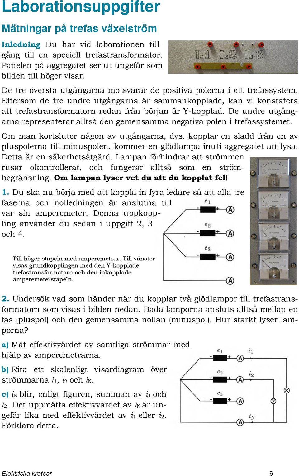 Eftersom de tre undre utgångarna är sammankopplade, kan vi konstatera att trefastransformatorn redan från början är Y-kopplad.