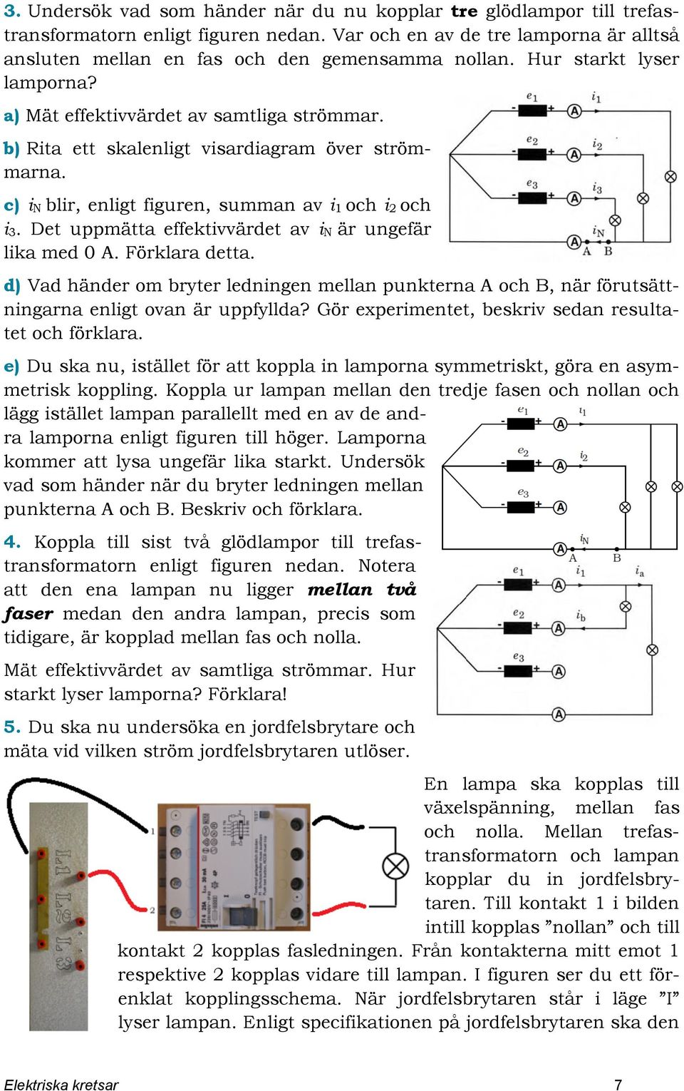 Det uppmätta effektivvärdet av in är ungefär lika med 0 A. Förklara detta. d) Vad händer om bryter ledningen mellan punkterna A och B, när förutsättningarna enligt ovan är uppfyllda?