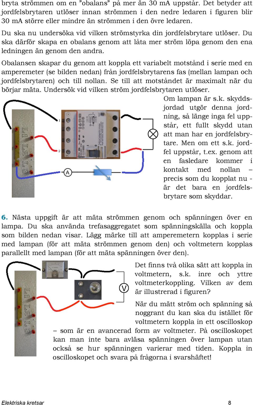 Du ska nu undersöka vid vilken strömstyrka din jordfelsbrytare utlöser. Du ska därför skapa en obalans genom att låta mer ström löpa genom den ena ledningen än genom den andra.