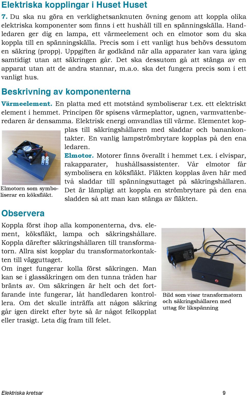 Uppgiften är godkänd när alla apparater kan vara igång samtidigt utan att säkringen går. Det ska dessutom gå att stänga av en apparat utan att de andra stannar, m.a.o. ska det fungera precis som i ett vanligt hus.