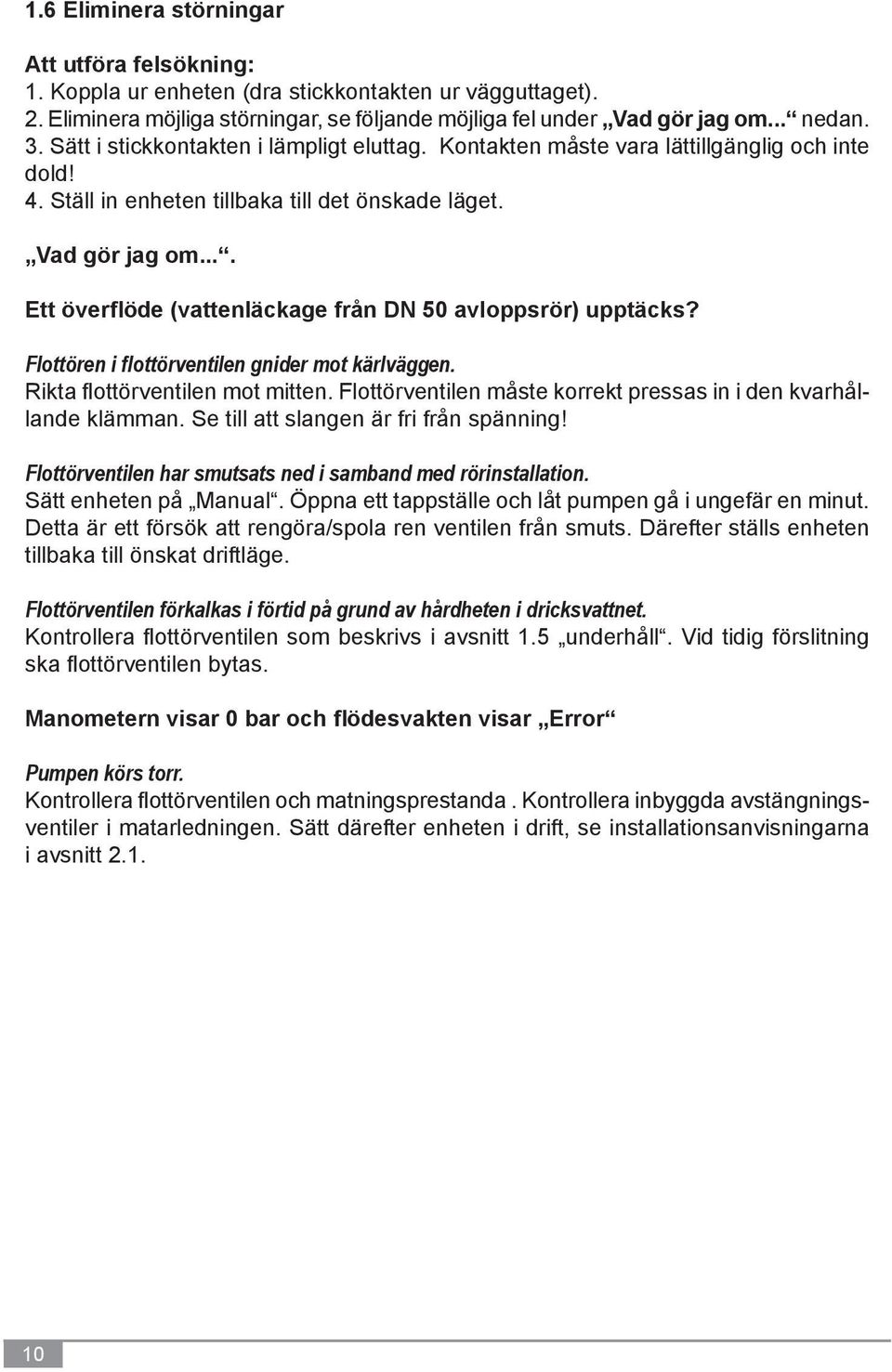 ... Ett överflöde (vattenläckage från DN 50 avloppsrör) upptäcks? Flottören i flottörventilen gnider mot kärlväggen. Rikta flottörventilen mot mitten.