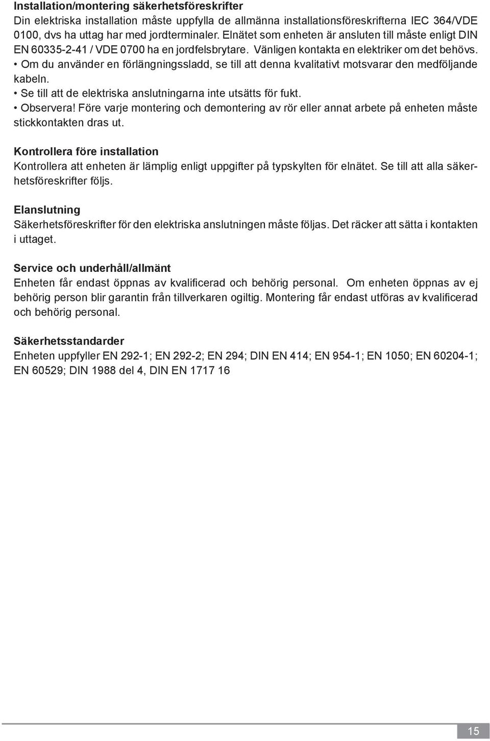 Om du använder en förlängningssladd, se till att denna kvalitativt motsvarar den medföljande kabeln. Se till att de elektriska anslutningarna inte utsätts för fukt. Observera!