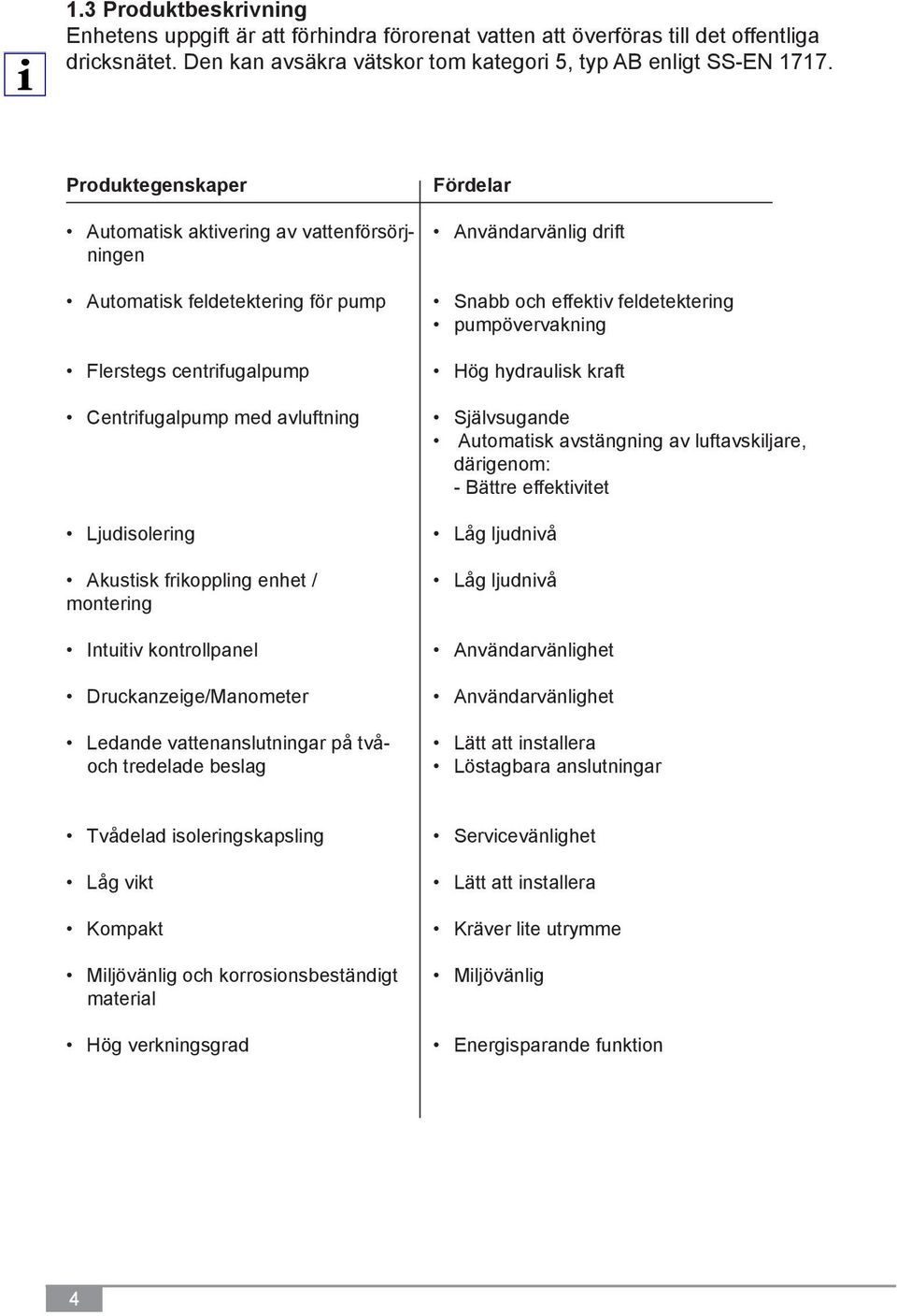 montering Intuitiv kontrollpanel Druckanzeige/Manometer Ledande vattenanslutningar på tvåoch tredelade beslag Fördelar Användarvänlig drift Snabb och effektiv feldetektering pumpövervakning Hög