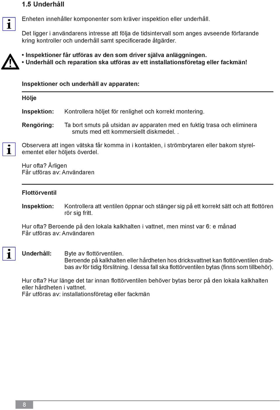 Inspektioner får utföras av den som driver själva anläggningen. Underhåll och reparation ska utföras av ett installationsföretag eller fackmän!