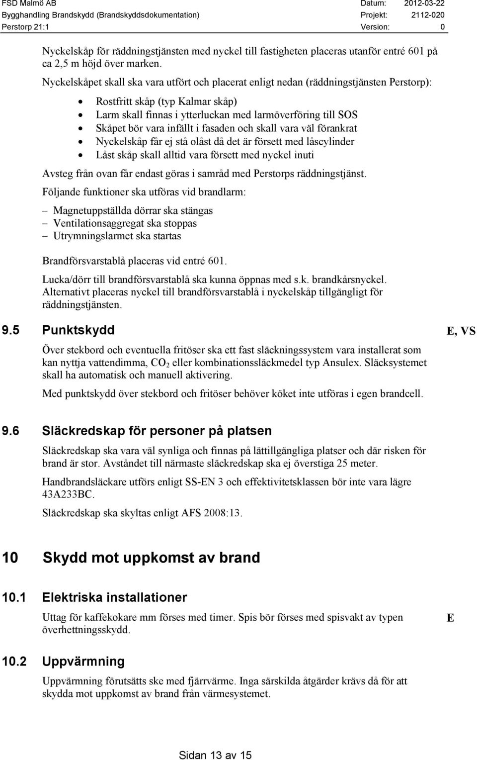 infällt i fasaden och skall vara väl förankrat Nyckelskåp får ej stå olåst då det är försett med låscylinder Låst skåp skall alltid vara försett med nyckel inuti Avsteg från ovan får endast göras i