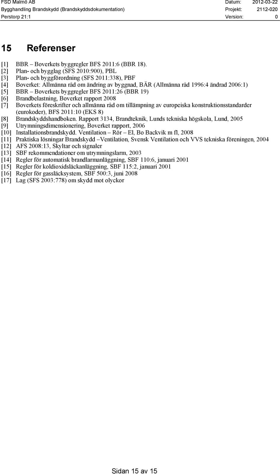 byggregler BFS 2011:26 (BBR 19) [6] Brandbelastning, Boverket rapport 2008 [7] Boverkets föreskrifter och allmänna råd om tillämpning av europeiska konstruktionsstandarder (eurokoder), BFS 2011:10