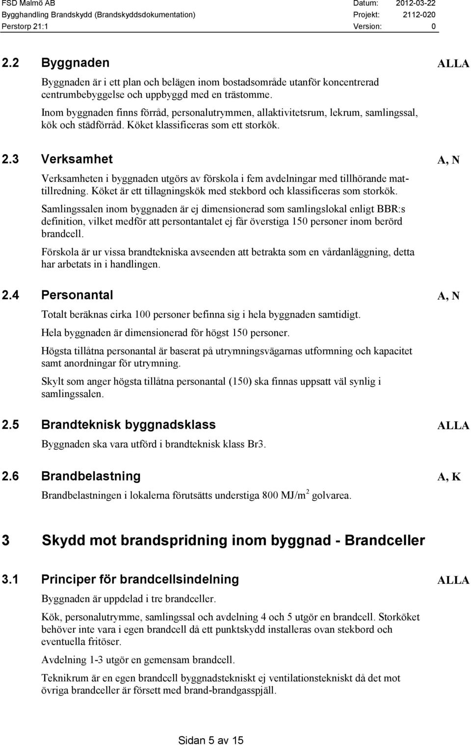 3 Verksamhet A, N Verksamheten i byggnaden utgörs av förskola i fem avdelningar med tillhörande mattillredning. Köket är ett tillagningskök med stekbord och klassificeras som storkök.